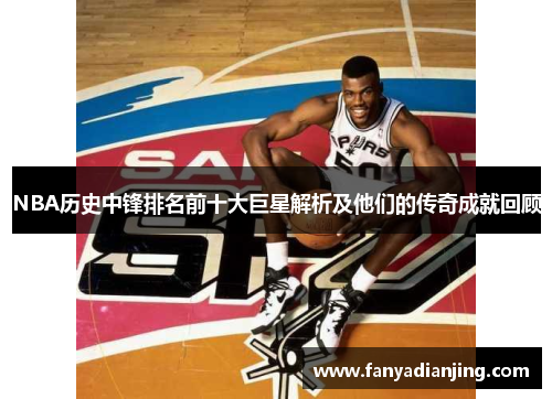 NBA历史中锋排名前十大巨星解析及他们的传奇成就回顾