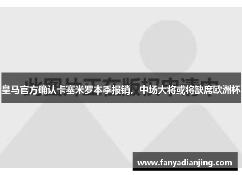 皇马官方确认卡塞米罗本季报销，中场大将或将缺席欧洲杯