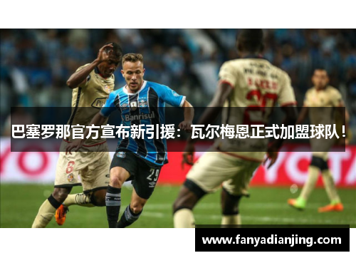 巴塞罗那官方宣布新引援：瓦尔梅恩正式加盟球队！