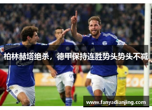 柏林赫塔绝杀,德甲保持连胜势头势头不减