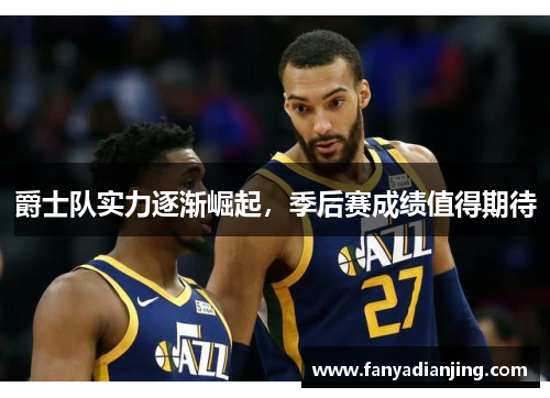 爵士队实力逐渐崛起，季后赛成绩值得期待