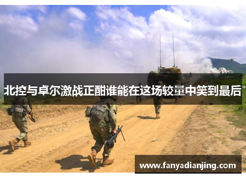 北控与卓尔激战正酣谁能在这场较量中笑到最后
