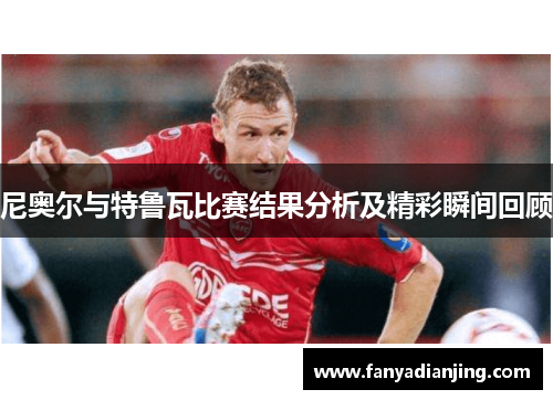 尼奥尔与特鲁瓦比赛结果分析及精彩瞬间回顾