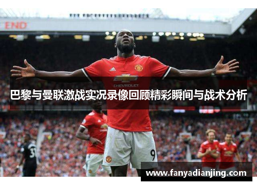 巴黎与曼联激战实况录像回顾精彩瞬间与战术分析