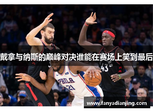 戴拿与纳斯的巅峰对决谁能在赛场上笑到最后